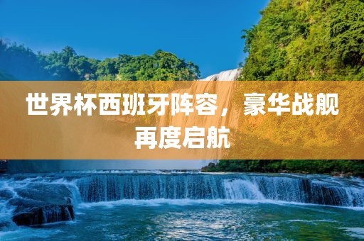 世界杯西班牙阵容，豪华战舰再度启航