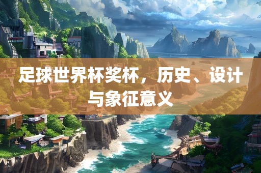 足球世界杯奖杯，历史、设计与象征漯河市盈旭机械设备有限公司意义