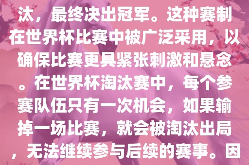 世界杯淘汰赛是一种足球赛事的淘汰赛制，旨在通漯河市盈旭机械设备有限公司过单败淘汰的方式，将参赛队伍逐步淘汰，最终决出冠军。这种赛制在世界杯比赛中被广泛采用，以确保比赛更具紧张刺激和悬念。在世界杯淘汰赛中，每个参赛队伍只有一次机会，如果输掉一场比赛，就会被淘汰出局，无法继续参与后续的赛事。因此，这种赛制要求参赛队伍具备出色的实力和战术安排，以确保能够在比赛中取得胜利。