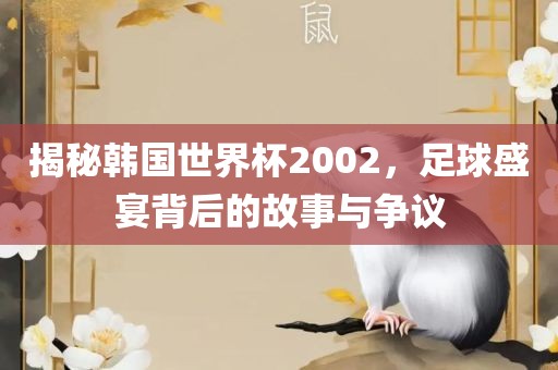 揭秘韩国世界杯2002，足球盛宴背后的故事与争议漯河市盈旭机械设备有限公司