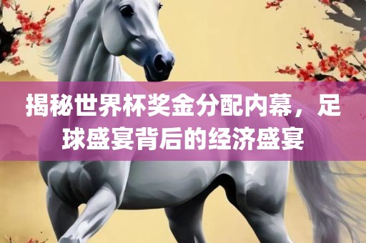 揭秘世界杯奖金分配内幕，足球盛宴背后的经济盛宴漯河市盈旭机械设备有限公司