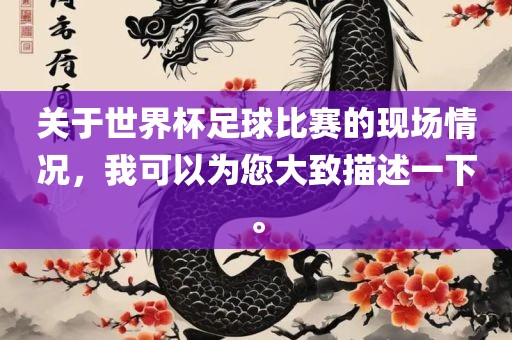 关于世界杯足球比赛的现场情况，我可以为您大致描述一下。漯河市盈旭机械设备有限公司