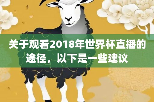 关于观看2018年世界杯直播的途径，以下是一些建议漯河市盈旭机械设备有限公司