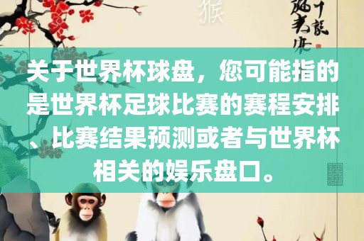 关于世界杯球盘，您可能指的是世界杯足球比赛的赛程安排、比赛结果预测或者与世界杯相关的娱乐盘口。