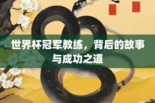 世界杯冠军教练，背后的故事与成功之道
