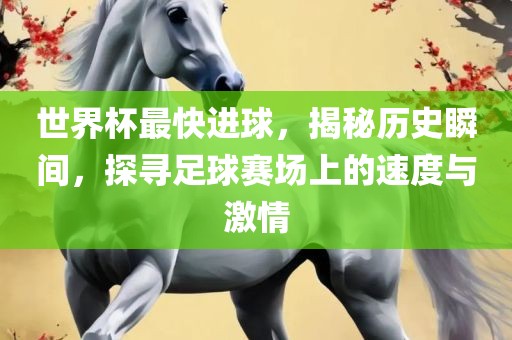 世界杯最快进球，揭秘历史瞬间，探寻足球赛场上的速度与激情漯河市盈旭机械设备有限公司