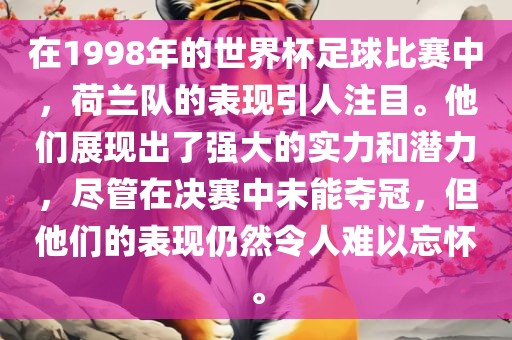 在1998年的世界杯足球比赛中，荷兰队的表现引人注目。他们漯河市盈旭机械设备有限公司展现出了强大的实力和潜力，尽管在决赛中未能夺冠，但他们的表现仍然令人难以忘怀。