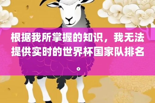 根据我所掌握的知识，我无法提供实时的世界杯国家队排名。