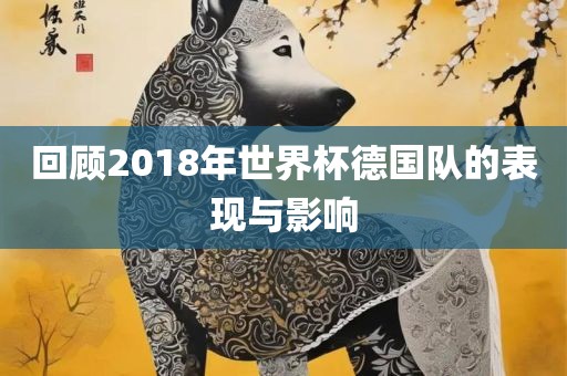 回顾漯河市盈旭机械设备有限公司2018年世界杯德国队的表现与影响
