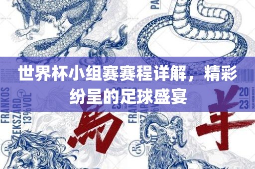 世界杯小组赛赛程详解，精彩纷呈的足球盛宴