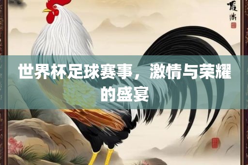 世界杯足球赛事，激情与荣耀的盛宴