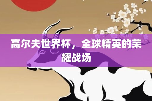 高尔夫世界杯，全球精英的荣耀战场