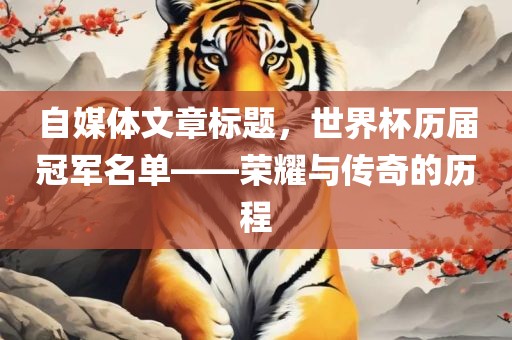 自媒体文章标题，世界杯历届冠军名单——荣耀与传奇的历程