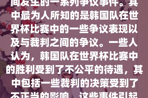 关于韩国世界杯的黑哨事件，主要是指在2002年韩日世界杯期间发生的一系列争议事件。其中最为人所知的是韩国队在世界杯比赛中的一些争议表现以及与裁判之间的争议。一些人认为，韩国队在世界杯比赛中的胜利受到了不公平的待遇，其中包括一些裁判的决策受到了不正当的影响。这些事件引起了广泛的争议和讨论，对国际足球界产生了深远的影响。