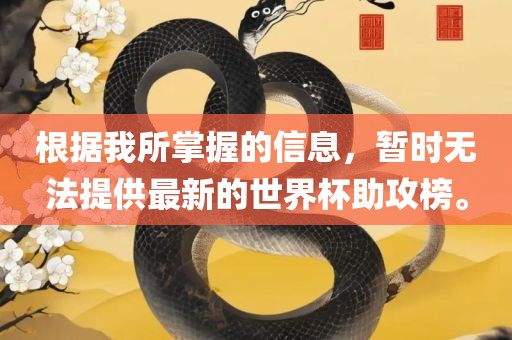 根据我所掌握的信息，暂时无法提供最新的世界杯助攻榜。