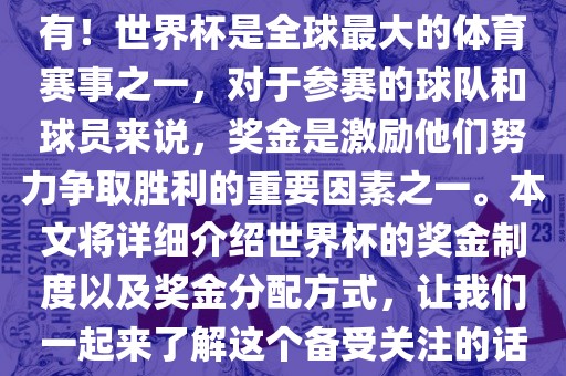 世界杯有奖金吗？是的，当然有！世界杯是全球最大的体育赛事之一，对于参赛的球队和球员来说，奖金是激励他们努力争取胜利的重要因素之一。本文将详细介绍世界杯的奖金制度以及奖金分配方式，让我们一起来了解这个备受关注的话题。漯河市盈旭机械设备有限公司