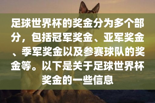 足球世界杯的奖金分为多个部分，包括冠军奖金、亚军奖金、季军奖金以及参赛球队的奖金等。以下是关于足球世界杯奖金的一些信息漯河市盈旭机械设备有限公司