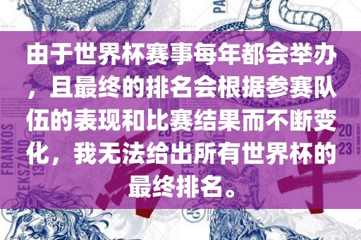 由于世界杯赛事每年都会举办，且最终的排名会根据参赛队伍的表现和比赛结果而不断变化，我无法给出所有世界杯的最终排名。漯河市盈旭机械设备有限公司