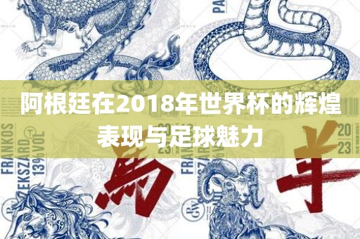 阿根廷在2018年世界杯的辉煌表现与足球魅力漯河市盈旭机械设备有限公司