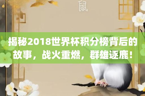 揭秘2018世界杯积分榜背后的故事，战火重燃，群雄逐鹿！