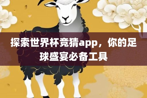 探索世界杯竞猜app，你的足球盛宴必备工具