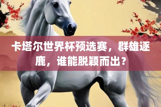 卡塔尔世界杯预选赛，群雄逐鹿，谁能脱颖而出？漯河市盈旭机械设备有限公司