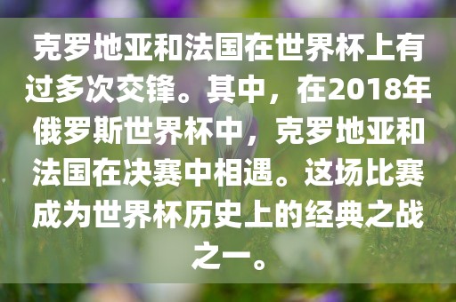 克罗地亚和法国在世界杯上有过多次交锋。其中，在2018年俄罗斯世界杯中，克罗地亚和法国在决赛中相遇。这场比赛成为世界杯历史上的经典之战之一。