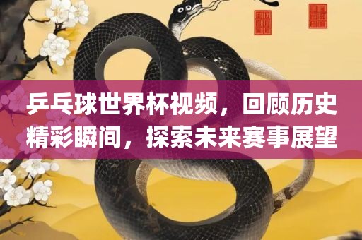 乒乓球世界杯视频，回顾历史精彩瞬间，探索未来赛事展望漯河市盈旭机械设备有限公司
