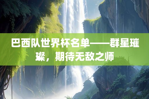 巴西队世界杯名单——群星璀璨，期待无敌之师