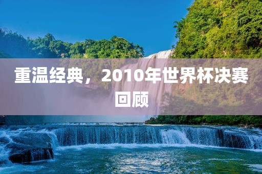 重温经典，2010年世界杯决赛回顾漯河市盈旭机械设备有限公司