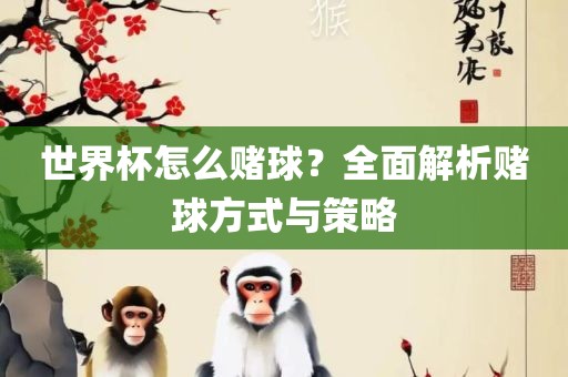 世界杯怎么赌球？全面解析赌球方式与策略