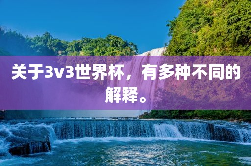 关于3v3世界杯，有多种不同的解释。