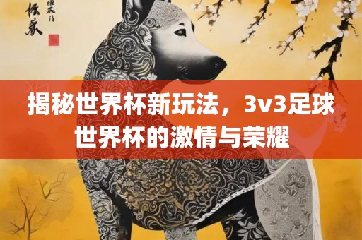 揭秘世界杯新玩法，3v3足球世界杯的激情与荣耀漯河市盈旭机械设备有限公司
