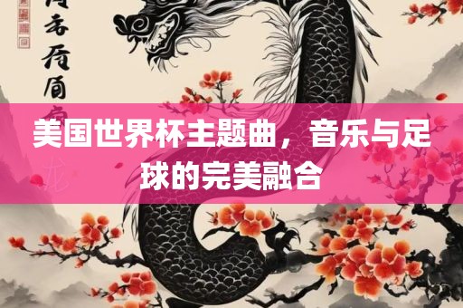 美国世界杯主题曲，音乐与足球的完美融合
