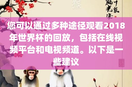 您可以通过多种途径观看2018年世界杯的回放，包括在线视频平台和电视频道。以下是一些建议漯河市盈旭机械设备有限公司