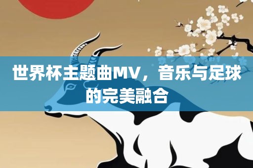 世界杯主题曲MV，音乐与足球的完美融漯河市盈旭机械设备有限公司合