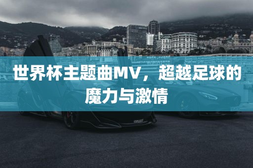 世界杯主题曲MV，超越足球的魔力与激情