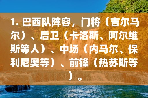 1. 巴西队阵容，门将（吉尔马尔）、后卫（卡洛斯、阿尔维斯等人）、中场（内马尔、保利尼奥等）、前锋（热苏斯等）。漯河市盈旭机械设备有限公司