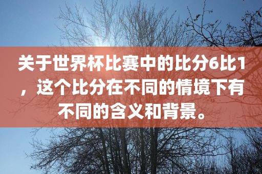 关于世界杯比赛中的比分6比1，这个比分在不同的情境下有不同的含义和背景。漯河市盈旭机械设备有限公司