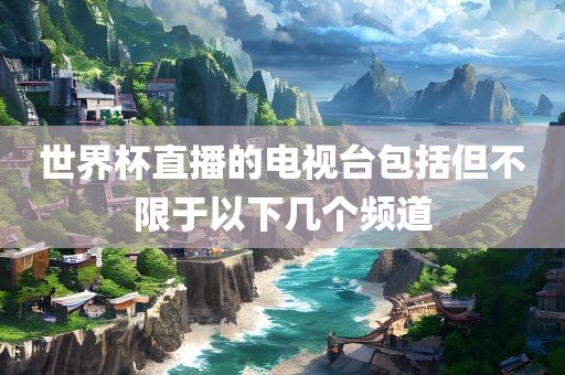 世界杯直播的电视台包括但不限于以下几个频道漯河市盈旭机械设备有限公司