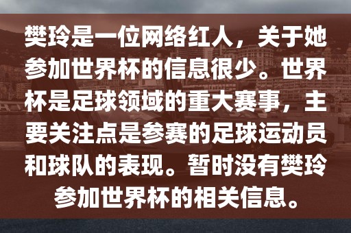 樊玲是一位网络红人，关于她参加世界杯的信息很少。世界杯是足球领域的重大赛事，主要关注点是参赛的足球运动员和球队的表现。暂时没有樊玲参加世界杯的相关信息。漯河市盈旭机械设备有限公司