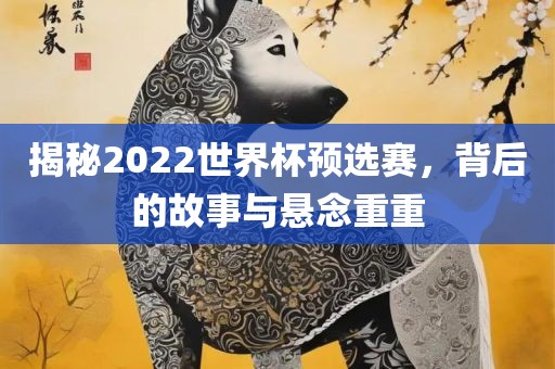 揭秘2022世界杯预选赛，背后的故事与悬念重重漯河市盈旭机械设备有限公司