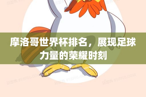 摩洛哥世界杯排名，展现足球力量的荣耀时刻漯河市盈旭机械设备有限公司