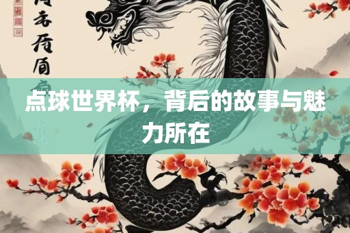 点球世界杯，背后的故事与魅力所在