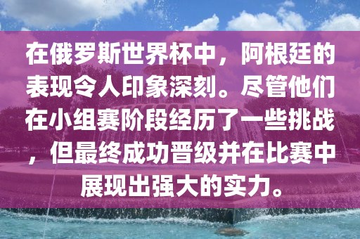 在俄罗斯世界杯中，阿根廷的表现令人印象深刻。尽管他们在小组赛阶段经历了一些挑战，但最终成功晋级并在比赛中展现出强大的实力。漯河市盈旭机械设备有限公司