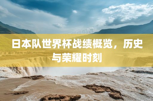 日本队世界杯战绩概览，历史与荣耀漯河市盈旭机械设备有限公司时刻