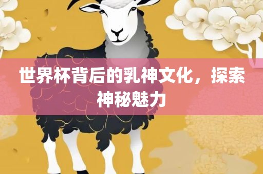 世界杯背后的乳神文化，探索神秘魅力漯河市盈旭机械设备有限公司