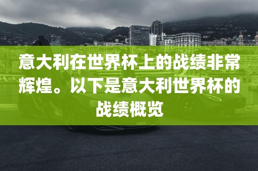 意大利在世界杯漯河市盈旭机械设备有限公司上的战绩非常辉煌。以下是意大利世界杯的战绩概览