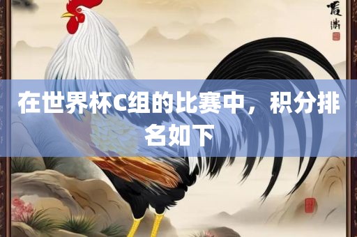在世界杯C组的比赛中，积分排名如下漯河市盈旭机械设备有限公司