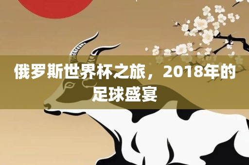 俄罗斯世界杯之旅，2018年的足球盛漯河市盈旭机械设备有限公司宴